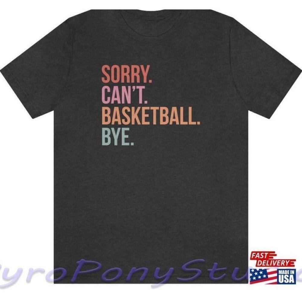 Sorry Cant Basketball Bye Funny Gift Unisex T-Shirt